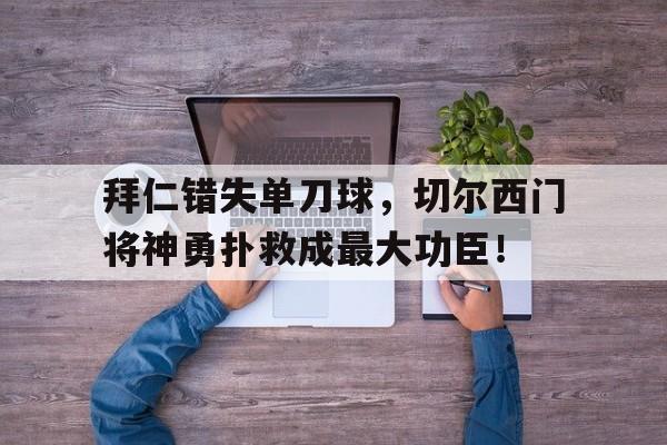 拜仁错失单刀球，切尔西门将神勇扑救成最大功臣！